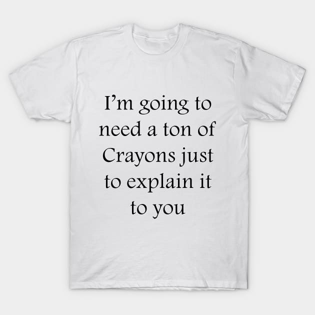 I’m going to need a ton of Crayons just to explain it to you T-Shirt by DrPen